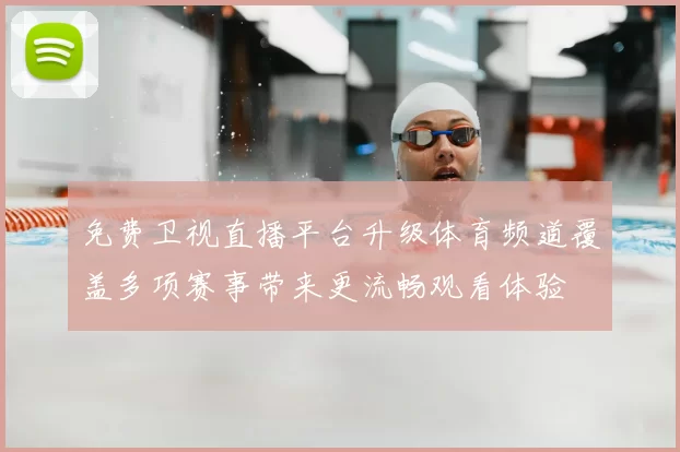 免费卫视直播平台升级体育频道覆盖多项赛事带来更流畅观看体验