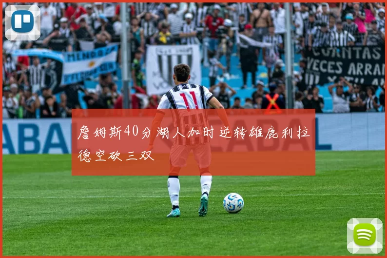 詹姆斯40分湖人加时逆转雄鹿利拉德空砍三双