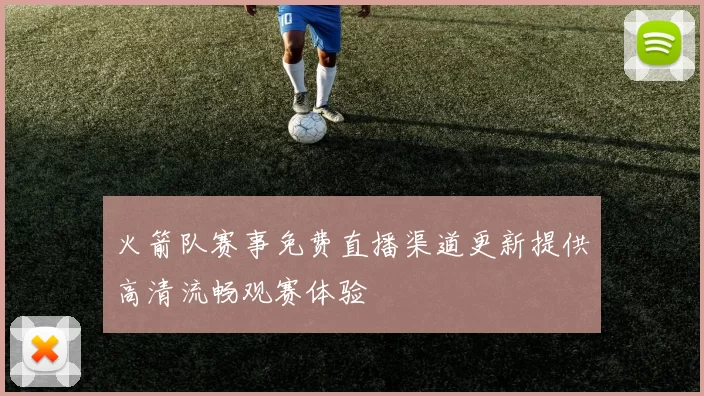 火箭队赛事免费直播渠道更新提供高清流畅观赛体验