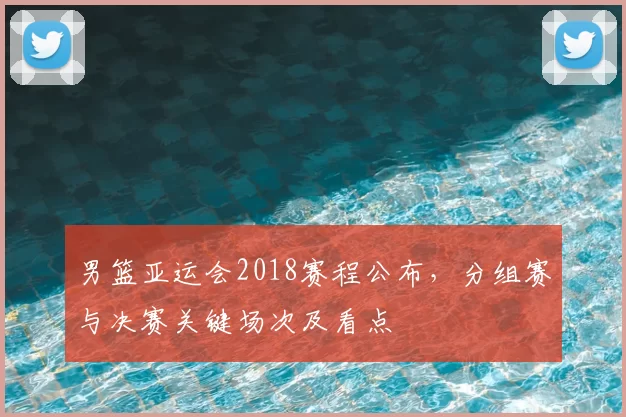 男篮亚运会2018赛程公布，分组赛与决赛关键场次及看点