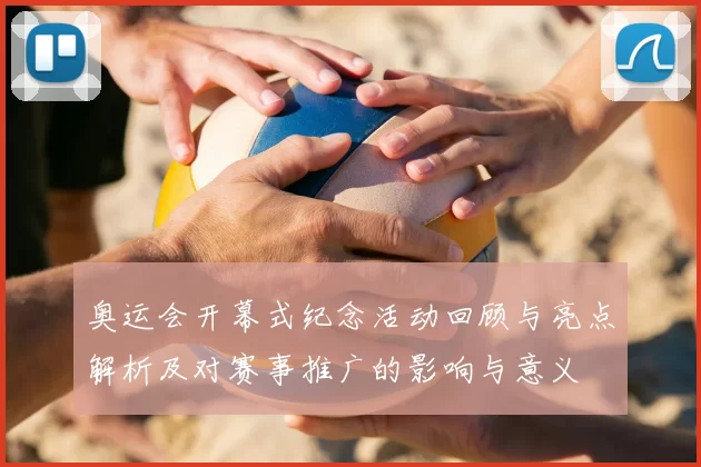 奥运会开幕式纪念活动回顾与亮点解析及对赛事推广的影响与意义
