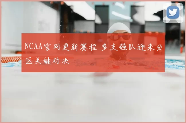 NCAA官网更新赛程 多支强队迎来分区关键对决
