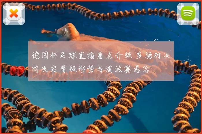 德国杯足球直播看点升级 多场对决将决定晋级形势与淘汰赛悬念