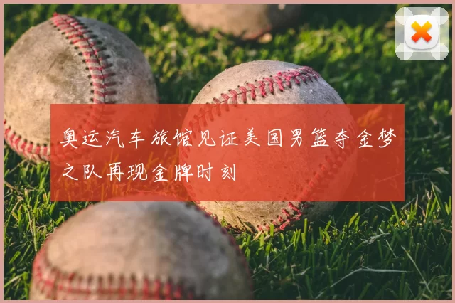 奥运汽车旅馆见证美国男篮夺金梦之队再现金牌时刻