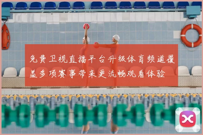 免费卫视直播平台升级体育频道覆盖多项赛事带来更流畅观看体验