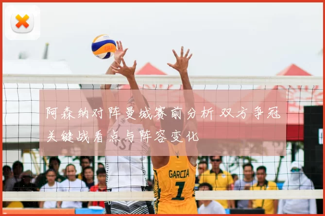 阿森纳对阵曼城赛前分析 双方争冠关键战看点与阵容变化