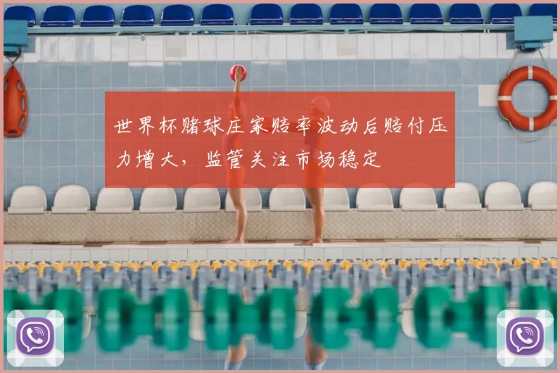 世界杯赌球庄家赔率波动后赔付压力增大，监管关注市场稳定