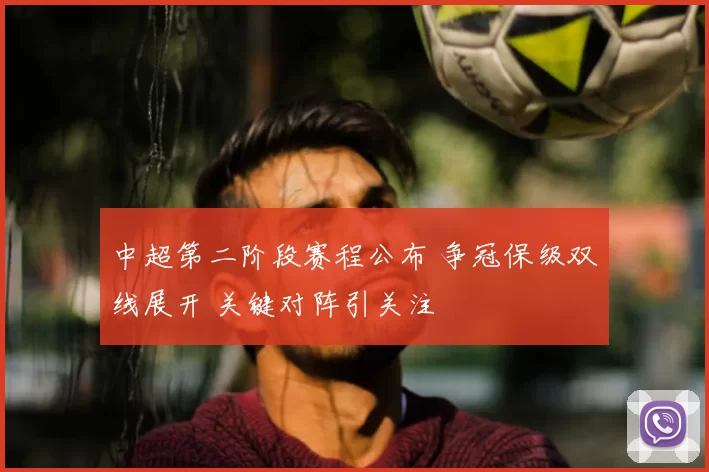 中超第二阶段赛程公布 争冠保级双线展开 关键对阵引关注