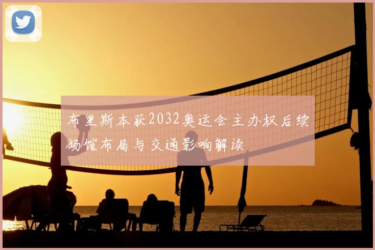 布里斯本获2032奥运会主办权后续场馆布局与交通影响解读