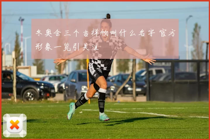 冬奥会三个吉祥物叫什么名字 官方形象一览引关注