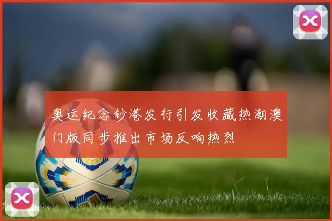 奥运纪念钞港发行引发收藏热潮澳门版同步推出市场反响热烈