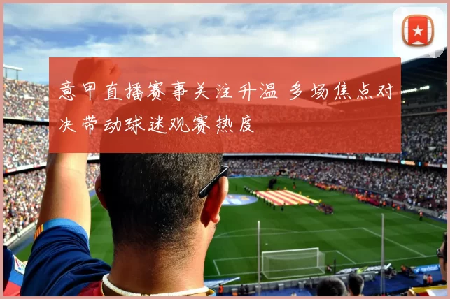 意甲直播赛事关注升温 多场焦点对决带动球迷观赛热度