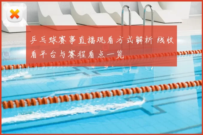 乒乓球赛事直播观看方式解析 线收看平台与赛程看点一览