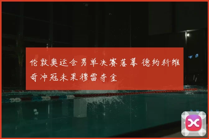 伦敦奥运会男单决赛落幕 德约科维奇冲冠未果穆雷夺金