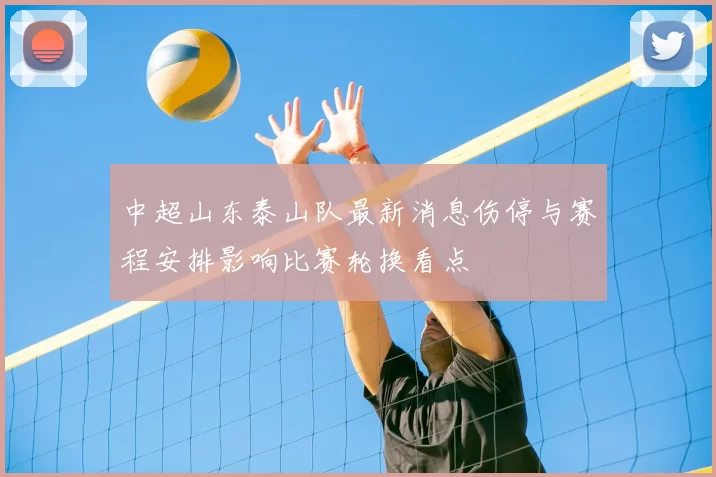 中超山东泰山队最新消息伤停与赛程安排影响比赛轮换看点