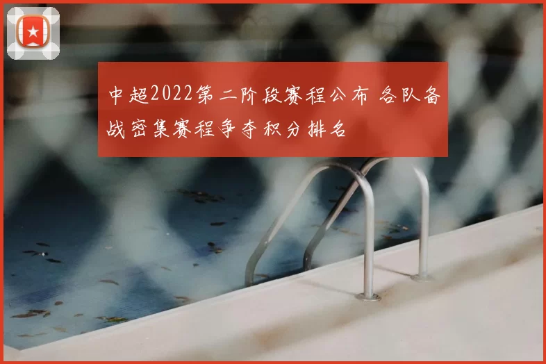 中超2022第二阶段赛程公布 各队备战密集赛程争夺积分排名