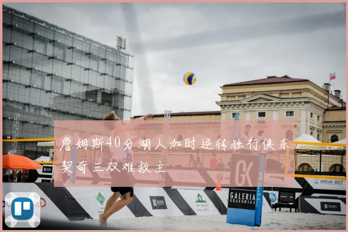 詹姆斯40分湖人加时逆转独行侠东契奇三双难救主