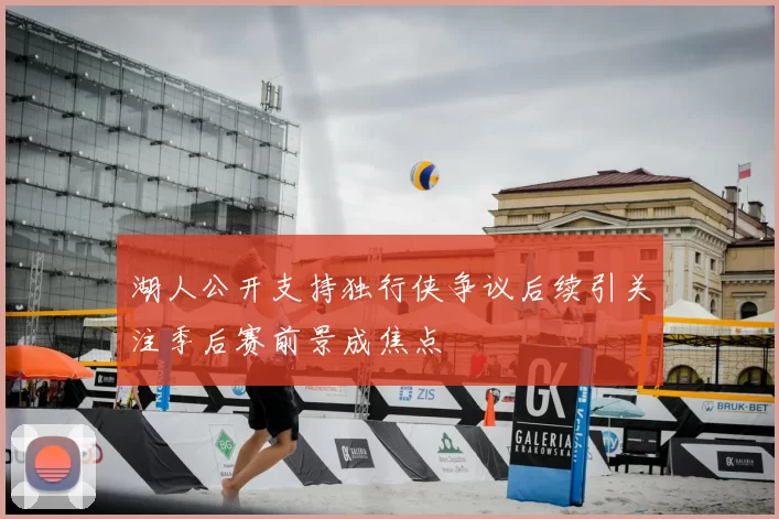 湖人公开支持独行侠争议后续引关注季后赛前景成焦点