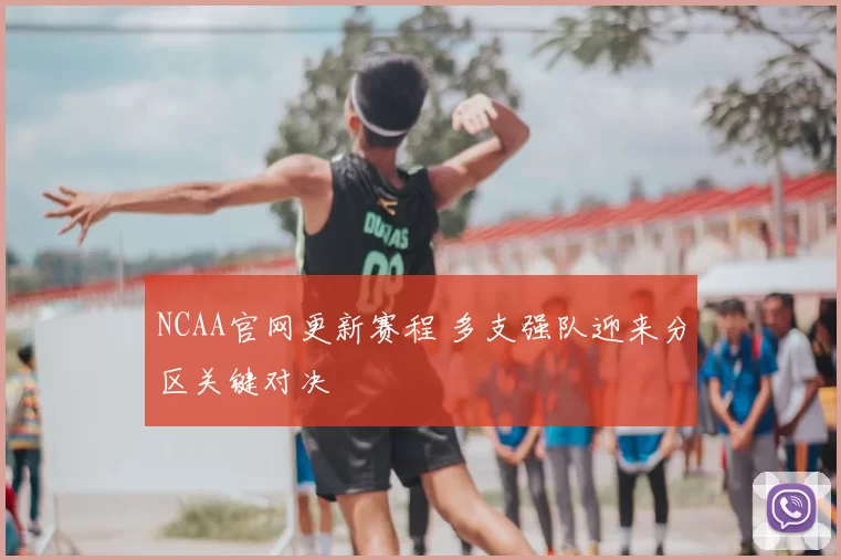 NCAA官网更新赛程 多支强队迎来分区关键对决