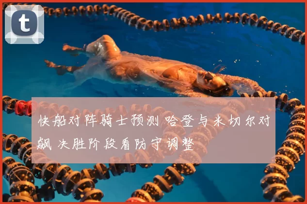 快船对阵骑士预测 哈登与米切尔对飙 决胜阶段看防守调整