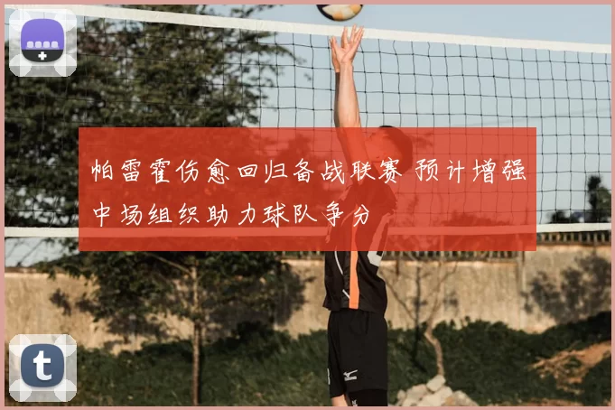 帕雷霍伤愈回归备战联赛 预计增强中场组织助力球队争分