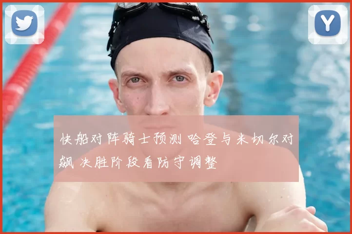 快船对阵骑士预测 哈登与米切尔对飙 决胜阶段看防守调整