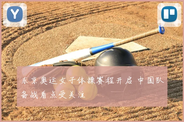东京奥运女子体操赛程开启 中国队备战看点受关注