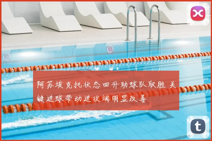 阿苏埃克托状态回升助球队取胜 关键进球带动进攻端明显改善