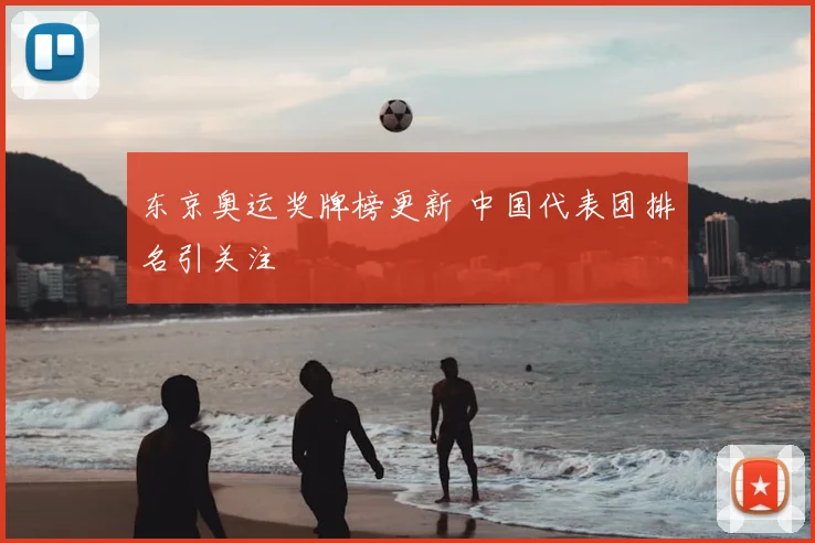 东京奥运奖牌榜更新 中国代表团排名引关注