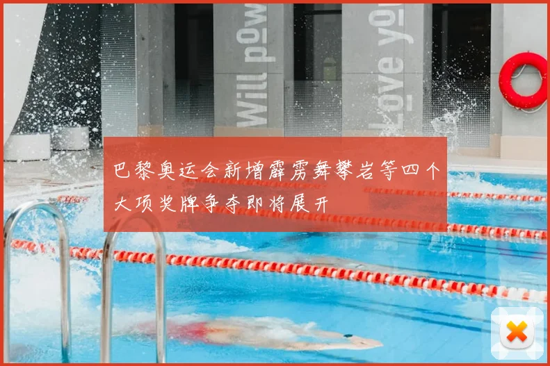 巴黎奥运会新增霹雳舞攀岩等四个大项奖牌争夺即将展开