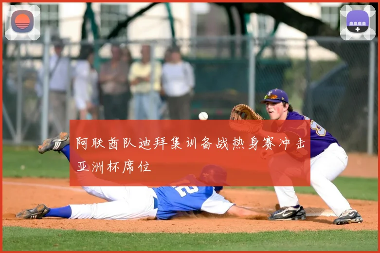 阿联酋队迪拜集训备战热身赛冲击亚洲杯席位