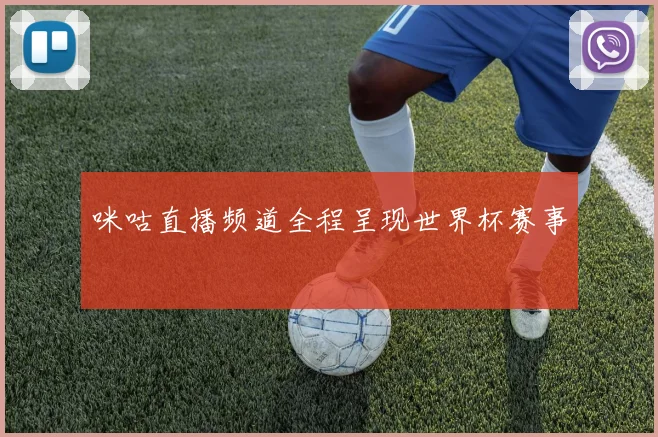 咪咕直播频道全程呈现世界杯赛事