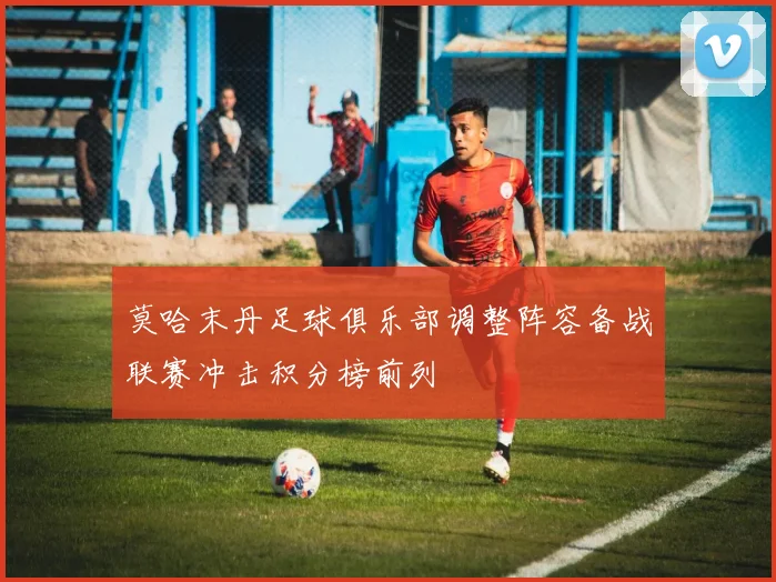 莫哈末丹足球俱乐部调整阵容备战联赛冲击积分榜前列