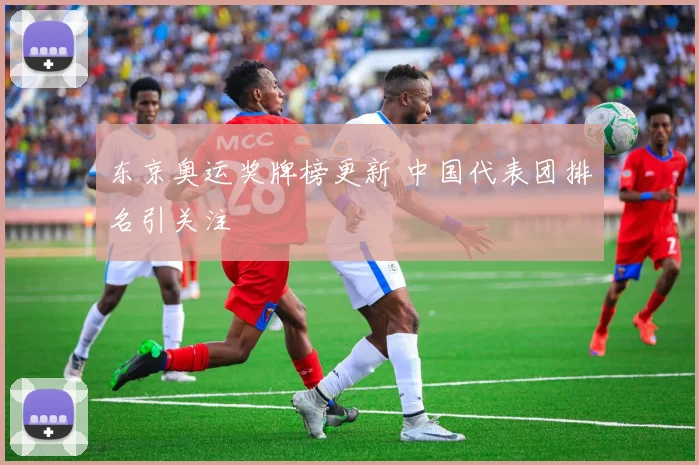 东京奥运奖牌榜更新 中国代表团排名引关注