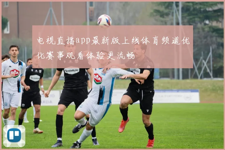 电视直播app最新版上线体育频道优化赛事观看体验更流畅