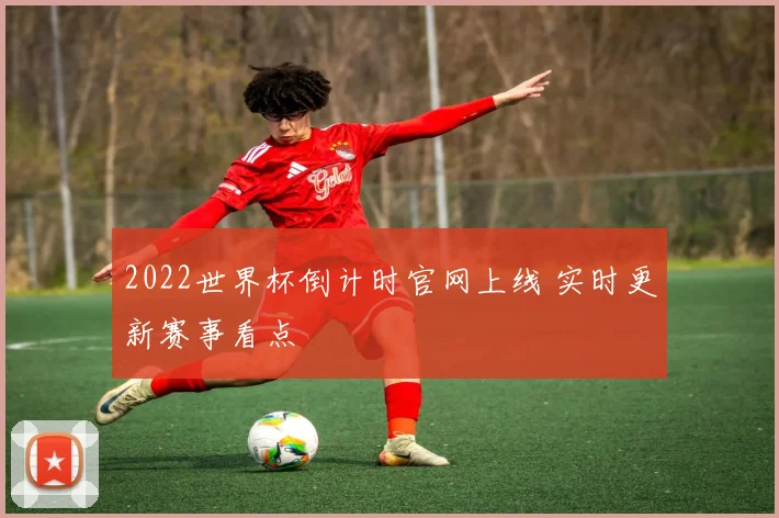 2022世界杯倒计时官网上线 实时更新赛事看点