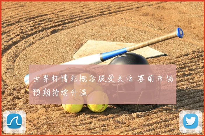 世界杯博彩概念股受关注 赛前市场预期持续升温