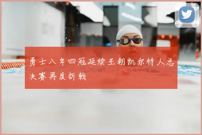 勇士八年四冠延续王朝凯尔特人总决赛再度折戟