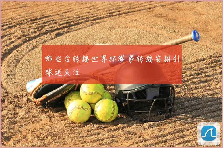 哪些台转播世界杯赛事转播安排引球迷关注