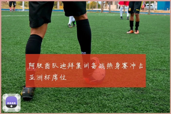 阿联酋队迪拜集训备战热身赛冲击亚洲杯席位