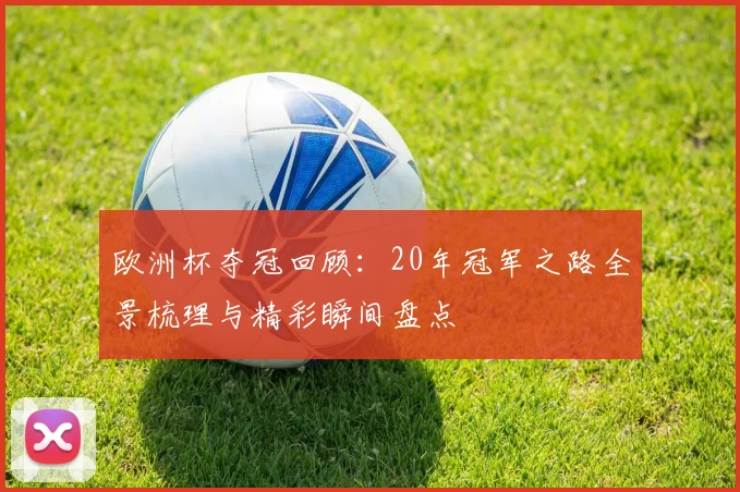 欧洲杯夺冠回顾:20年冠军之路全景梳理与精彩瞬间盘点