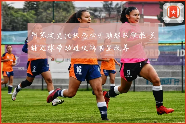 阿苏埃克托状态回升助球队取胜 关键进球带动进攻端明显改善