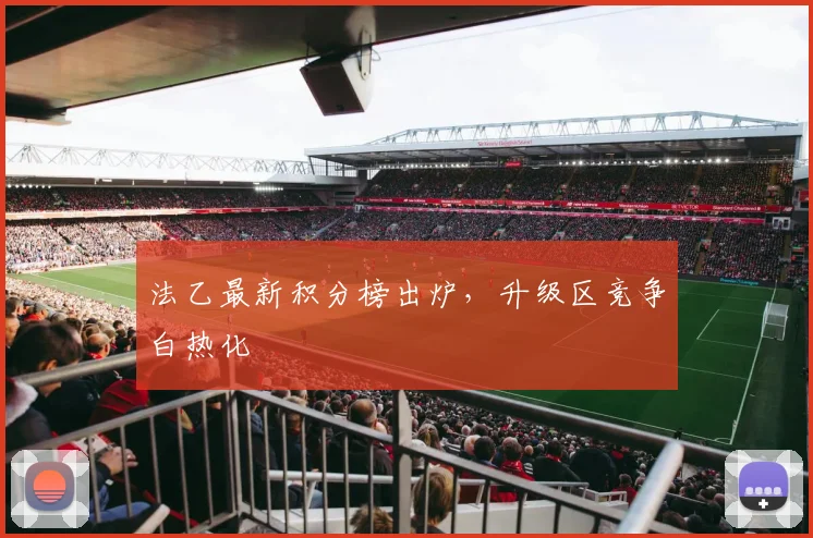 法乙最新积分榜出炉,升级区竞争白热化