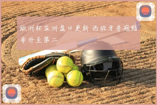 欧洲杯亚洲盘口更新 西班牙夺冠赔率升至第二