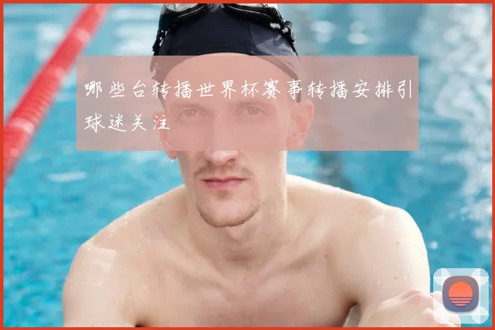 哪些台转播世界杯赛事转播安排引球迷关注